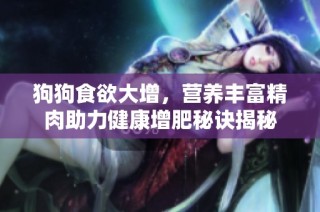 狗狗食欲大增，营养丰富精肉助力健康增肥秘诀揭秘