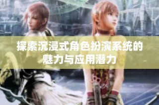 探索沉浸式角色扮演系统的魅力与应用潜力