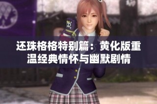 还珠格格特别篇：黄化版重温经典情怀与幽默剧情