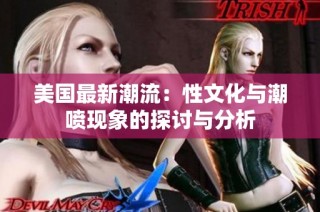 美国最新潮流：性文化与潮喷现象的探讨与分析