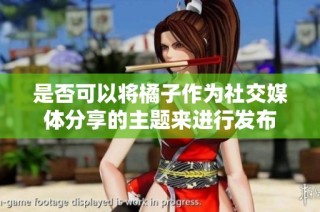 是否可以将橘子作为社交媒体分享的主题来进行发布
