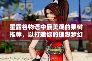 星露谷物语中最美观的果树推荐，以打造你的理想梦幻农场为目标