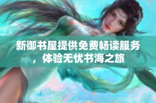 新御书屋提供免费畅读服务，体验无忧书海之旅