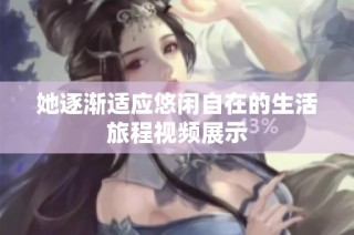 她逐渐适应悠闲自在的生活旅程视频展示