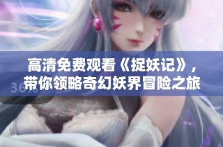 高清免费观看《捉妖记》，带你领略奇幻妖界冒险之旅