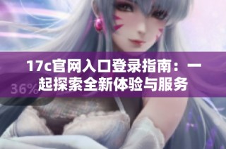 17c官网入口登录指南：一起探索全新体验与服务