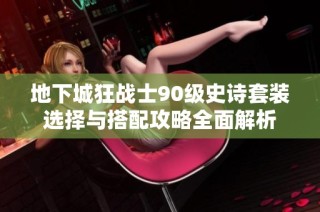 地下城狂战士90级史诗套装选择与搭配攻略全面解析