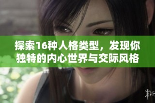探索16种人格类型，发现你独特的内心世界与交际风格
