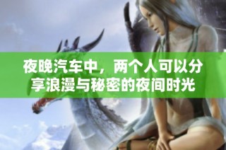夜晚汽车中，两个人可以分享浪漫与秘密的夜间时光