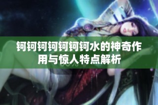 钶钶钶钶钶钶钶水的神奇作用与惊人特点解析