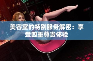 美容室的特别服务解密：享受四重尊贵体验