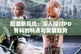 回潮新风尚：深入探讨PO骨科的特点与发展趋势