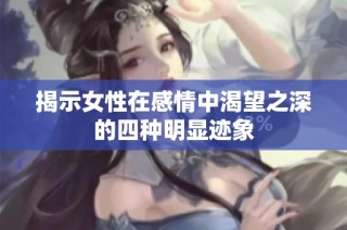 揭示女性在感情中渴望之深的四种明显迹象