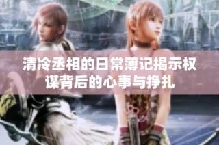 清冷丞相的日常薄记揭示权谋背后的心事与挣扎