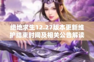 绝地求生12.27版本更新维护结束时间及相关公告解读详解