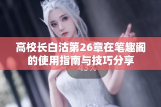 高校长白沽第26章在笔趣阁的使用指南与技巧分享