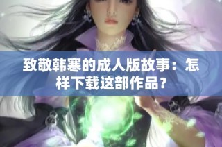 致敬韩寒的成人版故事：怎样下载这部作品？