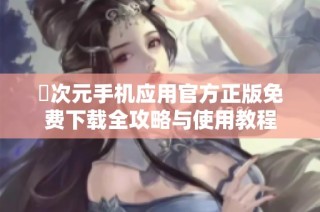 囧次元手机应用官方正版免费下载全攻略与使用教程