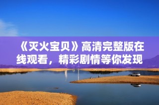 《灭火宝贝》高清完整版在线观看，精彩剧情等你发现