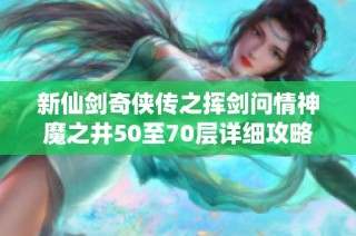 新仙剑奇侠传之挥剑问情神魔之井50至70层详细攻略分享