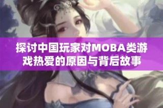 探讨中国玩家对MOBA类游戏热爱的原因与背后故事
