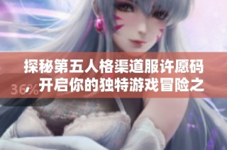 探秘第五人格渠道服许愿码，开启你的独特游戏冒险之旅