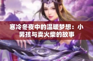 寒冷冬夜中的温暖梦想：小男孩与卖火柴的故事
