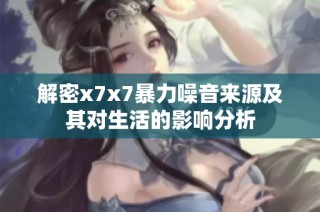 解密x7x7暴力噪音来源及其对生活的影响分析
