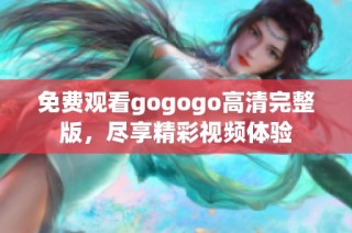 免费观看gogogo高清完整版，尽享精彩视频体验