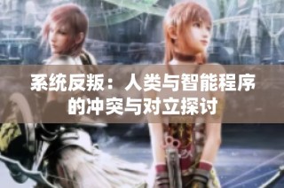 系统反叛：人类与智能程序的冲突与对立探讨