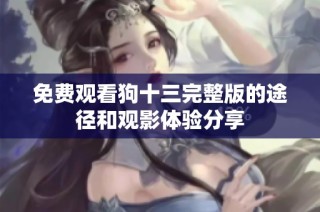 免费观看狗十三完整版的途径和观影体验分享