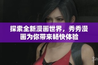 探索全新漫画世界，秀秀漫画为你带来畅快体验