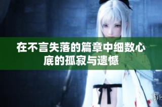 在不言失落的篇章中细数心底的孤寂与遗憾