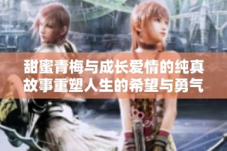 甜蜜青梅与成长爱情的纯真故事重塑人生的希望与勇气
