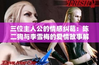 三位主人公的情感纠葛：陈二狗与李雪梅的爱情故事解析