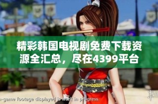 精彩韩国电视剧免费下载资源全汇总，尽在4399平台