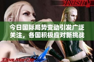 今日国际局势变动引发广泛关注，各国积极应对新挑战
