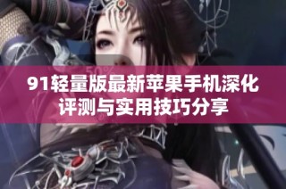 91轻量版最新苹果手机深化评测与实用技巧分享