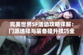 完美世界SF活动攻略详解：门派选择与装备提升技巧全面解析