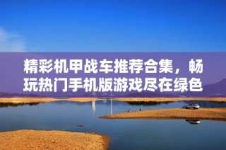 精彩机甲战车推荐合集，畅玩热门手机版游戏尽在绿色资源网