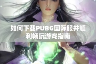 如何下载PUBG国际服并顺利畅玩游戏指南