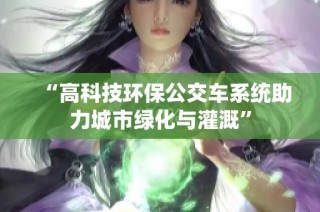 “高科技环保公交车系统助力城市绿化与灌溉”
