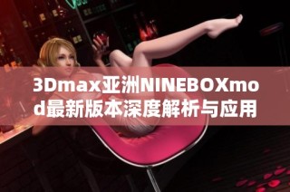 3Dmax亚洲NINEBOXmod最新版本深度解析与应用指南