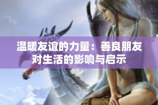 温暖友谊的力量：善良朋友对生活的影响与启示