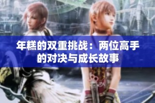 年糕的双重挑战：两位高手的对决与成长故事