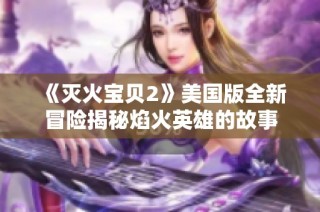 《灭火宝贝2》美国版全新冒险揭秘焰火英雄的故事