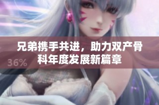兄弟携手共进，助力双产骨科年度发展新篇章