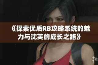 《探索优质RB攻略系统的魅力与沈芙的成长之路》