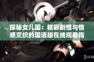 探秘女儿国：精彩剧情与情感交织的国语版在线观看指南
