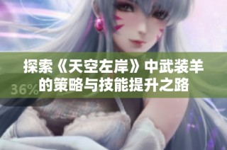 探索《天空左岸》中武装羊的策略与技能提升之路
